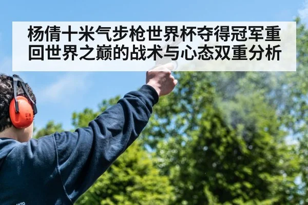 杨倩十米气步枪世界杯夺得冠军重回世界之巅的战术与心态双重分析