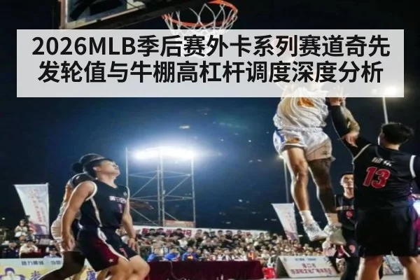 2026MLB季后赛外卡系列赛道奇先发轮值与牛棚高杠杆调度深度分析