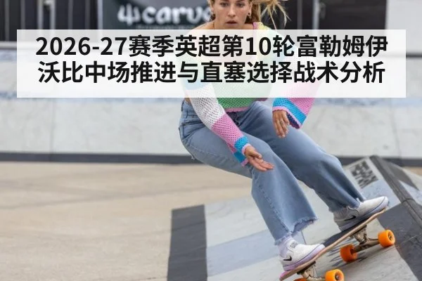 2026-27赛季英超第10轮富勒姆伊沃比中场推进与直塞选择战术分析